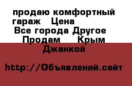 продаю комфортный гараж › Цена ­ 270 000 - Все города Другое » Продам   . Крым,Джанкой